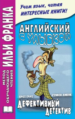 Стивен Ликок - Английский с улыбкой. Брет Гарт, Стивен Ликок. Дефективный детектив / Bret Harte, Stephen Leacock