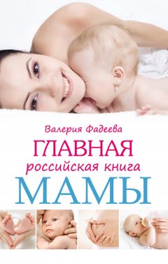 Валерия Фадеева - Главная российская книга мамы. Беременность. Роды. Первые годы