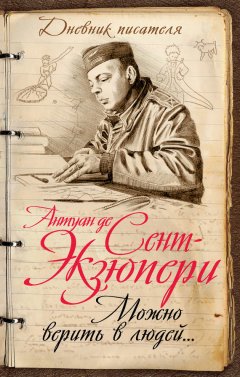 Антуан Сент-Экзюпери - Можно верить в людей… Записные книжки хорошего человека