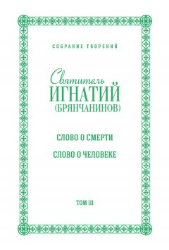 Святитель Игнатий (Брянчанинов) - Собрание творений. Том III. Слово о смерти. Слово о человеке