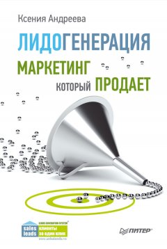 Ксения Андреева - Лидогенерация. Маркетинг, который продает