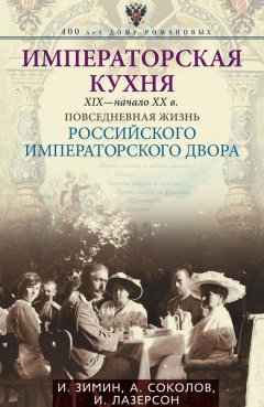 Илья Лазерсон - Императорская кухня. XIX – начало XX века. Повседневная жизнь Российского императорского двора