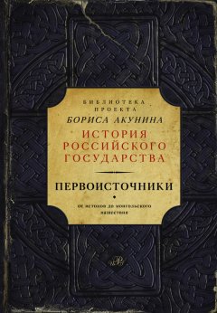 Борис Акунин - Первоисточники: Повесть временных лет. Галицко-Волынская летопись (сборник)