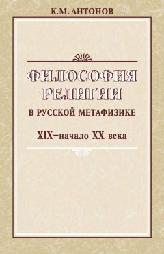 Константин Антонов - Философия религии в русской метафизике XIX – начала XX века