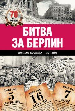 Андрей Сульдин - Битва за Берлин. Полная хроника – 23 дня и ночи