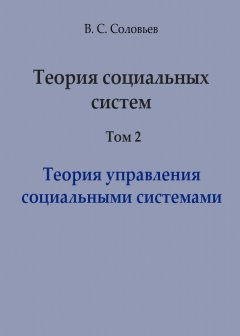 Владимир Соловьев - Теория социальных систем. Том 2. Теория управления социальными системами
