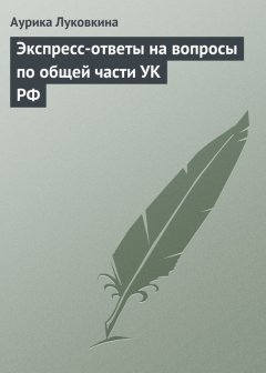 Аурика Луковкина - Экспресс-ответы на вопросы по общей части УК РФ