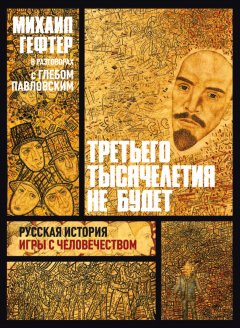Глеб Павловский - Третьего тысячелетия не будет. Русская история игры с человечеством