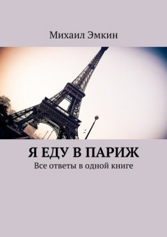 Михаил Эмкин - Я еду в Париж. Все ответы в одной книге