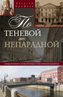 Алексей Ерофеев - По теневой, по непарадной. Улицы Петербурга, не включенные в туристические маршруты