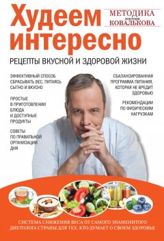 Алексей Ковальков - Худеем интересно. Рецепты вкусной и здоровой жизни