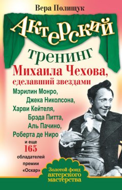 Вера Полищук - Актерский тренинг Михаила Чехова, сделавший звездами Мэрилин Монро, Джека Николсона, Харви Кейтеля, Брэда Питта, Аль Пачино, Роберта де Ниро и еще 165 обладателей премии «Оскар»