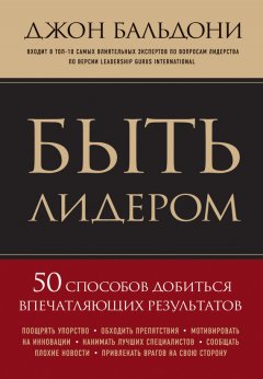 Джон Бальдони - Быть лидером. 50 способов добиться впечатляющих результатов