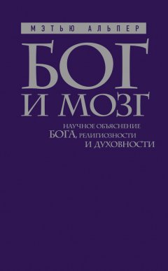 Мэтью Альпер - Бог и мозг: Научное объяснение Бога, религиозности и духовности