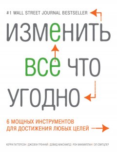 Рон Макмиллан - Изменить все что угодно. 6 мощных инструментов для достижения любых целей