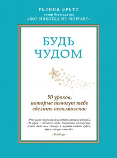 Регина Бретт - Будь чудом. 50 уроков, которые помогут тебе сделать невозможное