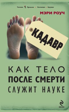Мэри Роуч - Кадавр. Как тело после смерти служит науке