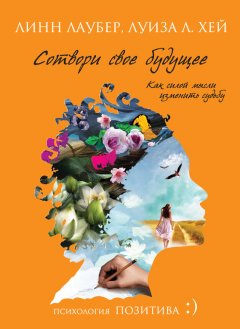 Линн Лаубер - Сотвори свое будущее. Как силой мысли изменить судьбу
