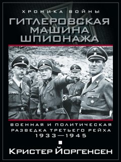 Кристер Йоргенсен - Гитлеровская машина шпионажа. Военная и политическая разведка Третьего рейха. 1933-1945