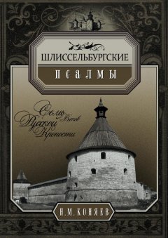 Николай Коняев - Шлиссельбургские псалмы. Семь веков русской крепости