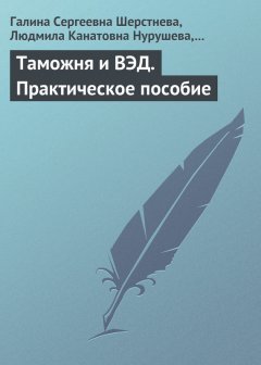 Людмила Нурушева - Таможня и ВЭД. Практическое пособие