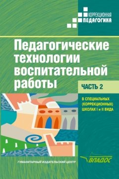 Коллектив авторов - Педагогические технологии воспитательной работы в специальных (коррекционных) школах I и II вида. Часть 2: учебник для вузов