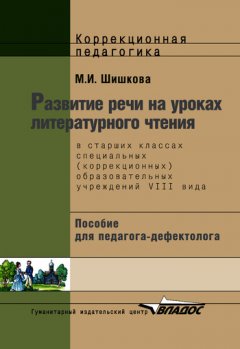 Маргарита Шишкова - Развитие речи на уроках литературного чтения в старших классах специальных (коррекционных) образовательных школ VIII вида: пособие для педагога-дефектолога
