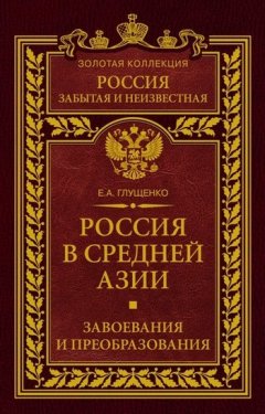 Евгений Глущенко - Россия в Средней Азии. Завоевания и преобразования