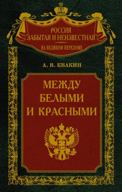 Андрей Квакин - Между белыми и красными. Русская интеллигенция 1920-1930 годов в поисках Третьего Пути