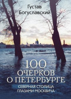 Густав Богуславский - 100 очерков о Петербурге. Северная столица глазами москвича