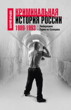 Валерий Карышев - Криминальная история России. 1989–1993. Люберецкие. Парни из Солнцева