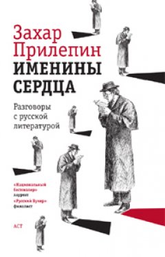 Захар Прилепин - Именины сердца. Разговоры с русской литературой