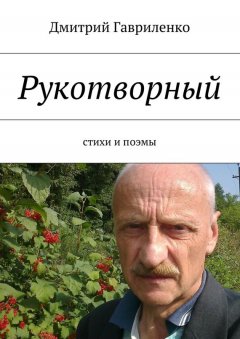 Дмитрий Гавриленко - Рукотворный. Стихи и поэмы