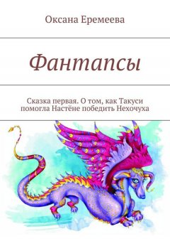 Оксана Еремеева - Фантапсы. Сказка первая. О том, как Такуси помогла Настёне победить Нехочуха
