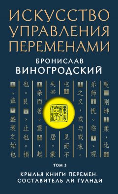 Бронислав Виногродский - Искусство управления переменами. Том 3. Крылья Книги Перемен