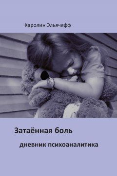 Каролин Эльячефф - Затаенная боль. Дневник психоаналитика