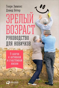 Генри Эммонс - Зрелый возраст: Руководство для новичков. 9 шагов к активной и счастливой жизни