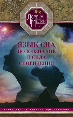 Лариса Мелик - Язык сна. Подсознание и сила сновидений. Символика, толкование, предсказания