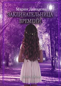 Мария Данилова - Заклинательница времени. Книга пятая