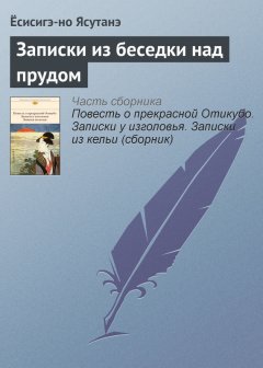 Ёсисигэ-но Ясутанэ - Записки из беседки над прудом