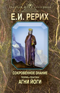 Елена Рерих - Сокровенное знание. Теория и практика Агни Йоги