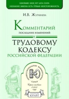 Ирина Журавлева - Комментарий последних изменений к трудовому кодексу Российской Федерации