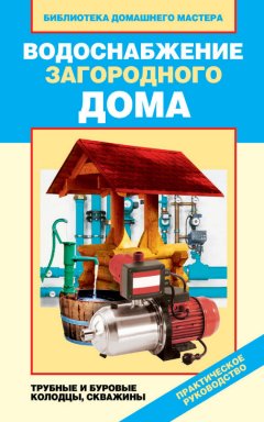 Валентина Назарова - Водоснабжение загородного дома. Трубные и буровые колодцы, скважины