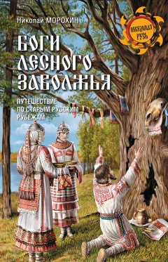 Николай Морохин - Боги Лесного Заволжья. Путешествие по старым русским рубежам