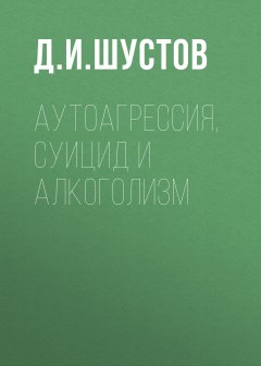 Дмитрий Шустов - Аутоагрессия, суицид и алкоголизм