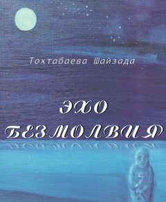 Шайзада Тохтабаева - Эхо безмолвия