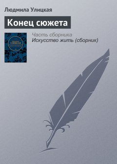 Людмила Улицкая - Конец сюжета