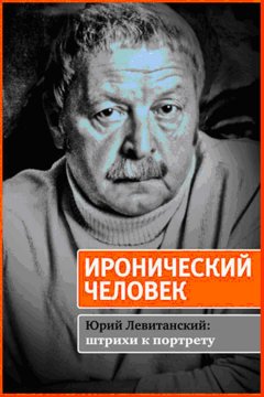 Ирина Машковская - Иронический человек. Юрий Левитанский: штрихи к портрету