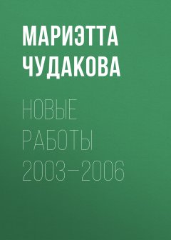 Мариэтта Чудакова - Новые работы 2003—2006