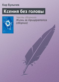 Кир Булычев - Ксения без головы